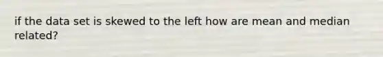 if the data set is skewed to the left how are mean and median related?