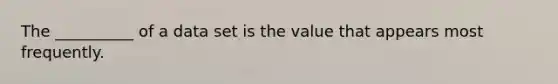 The __________ of a data set is the value that appears most frequently.