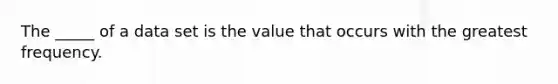 The _____ of a data set is the value that occurs with the greatest frequency.