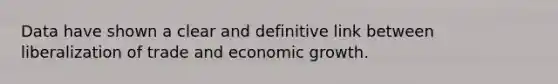 Data have shown a clear and definitive link between liberalization of trade and economic growth.