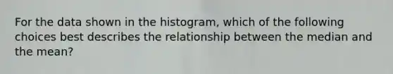 For the data shown in the histogram, which of the following choices best describes the relationship between the median and the mean?