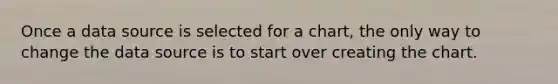 Once a data source is selected for a chart, the only way to change the data source is to start over creating the chart.