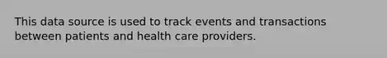 This data source is used to track events and transactions between patients and health care providers.