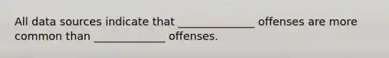 All data sources indicate that ______________ offenses are more common than _____________ offenses.