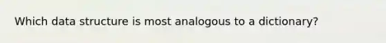 Which data structure is most analogous to a dictionary?