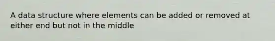 A data structure where elements can be added or removed at either end but not in the middle