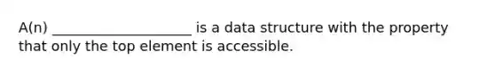 A(n) ____________________ is a data structure with the property that only the top element is accessible.