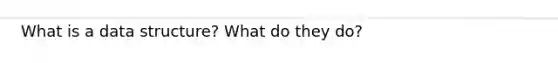 What is a data structure? What do they do?