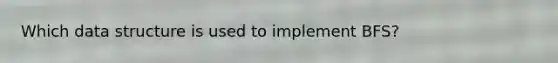 Which data structure is used to implement BFS?