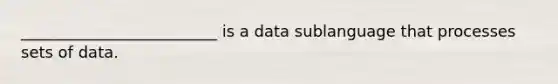 _________________________ is a data sublanguage that processes sets of data.