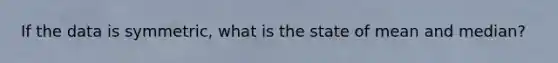 If the data is symmetric, what is the state of mean and median?