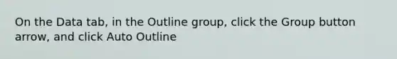 On the Data tab, in the Outline group, click the Group button arrow, and click Auto Outline