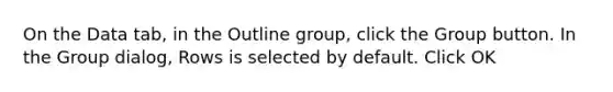 On the Data tab, in the Outline group, click the Group button. In the Group dialog, Rows is selected by default. Click OK