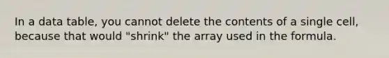 In a data table, you cannot delete the contents of a single cell, because that would "shrink" the array used in the formula.