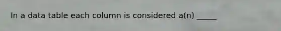 In a data table each column is considered a(n) _____