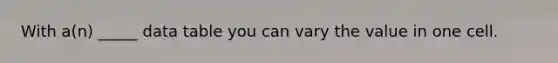 With a(n) _____ data table you can vary the value in one cell.