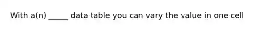 With a(n) _____ data table you can vary the value in one cell