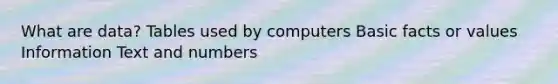 What are data? Tables used by computers Basic facts or values Information Text and numbers