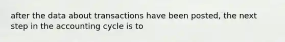 after the data about transactions have been posted, the next step in the accounting cycle is to