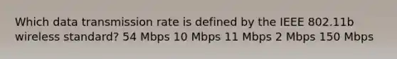 Which data transmission rate is defined by the IEEE 802.11b wireless standard? 54 Mbps 10 Mbps 11 Mbps 2 Mbps 150 Mbps