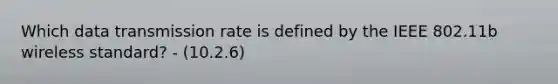 Which data transmission rate is defined by the IEEE 802.11b wireless standard? - (10.2.6)