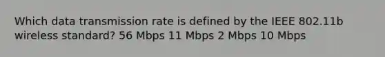 Which data transmission rate is defined by the IEEE 802.11b wireless standard? 56 Mbps 11 Mbps 2 Mbps 10 Mbps