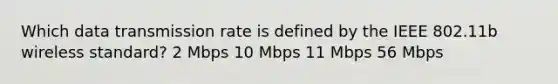 Which data transmission rate is defined by the IEEE 802.11b wireless standard? 2 Mbps 10 Mbps 11 Mbps 56 Mbps