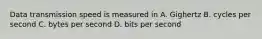 Data transmission speed is measured in A. Gighertz B. cycles per second C. bytes per second D. bits per second