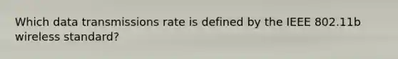 Which data transmissions rate is defined by the IEEE 802.11b wireless standard?