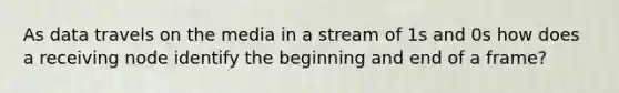 As data travels on the media in a stream of 1s and 0s how does a receiving node identify the beginning and end of a frame?​