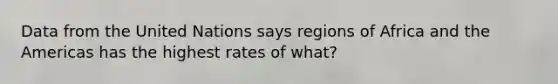 Data from the United Nations says regions of Africa and the Americas has the highest rates of what?