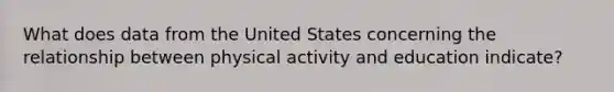 What does data from the United States concerning the relationship between physical activity and education indicate?