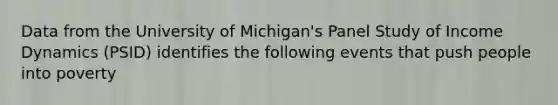 Data from the University of Michigan's Panel Study of Income Dynamics (PSID) identifies the following events that push people into poverty