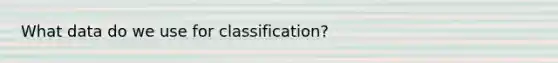 What data do we use for classification?