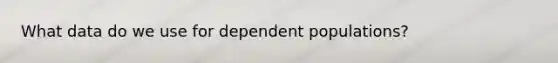 What data do we use for dependent populations?