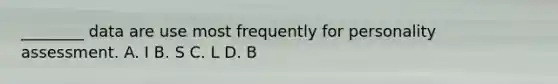 ________ data are use most frequently for personality assessment. A. I B. S C. L D. B