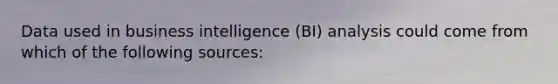 Data used in business intelligence (BI) analysis could come from which of the following sources: