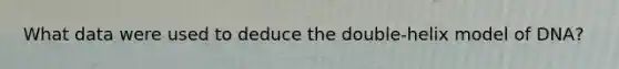 What data were used to deduce the double-helix model of DNA?