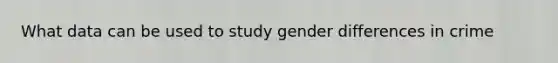 What data can be used to study gender differences in crime