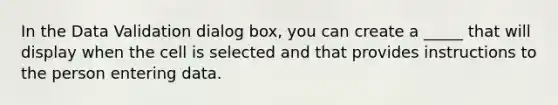 In the Data Validation dialog box, you can create a _____ that will display when the cell is selected and that provides instructions to the person entering data.