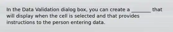 In the Data Validation dialog box, you can create a ________ that will display when the cell is selected and that provides instructions to the person entering data.