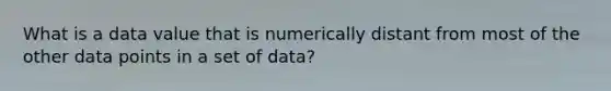 What is a data value that is numerically distant from most of the other data points in a set of data?