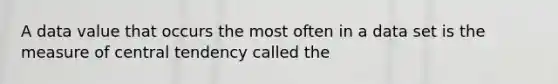 A data value that occurs the most often in a data set is the measure of central tendency called the