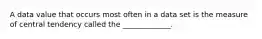 A data value that occurs most often in a data set is the measure of central tendency called the _____________.