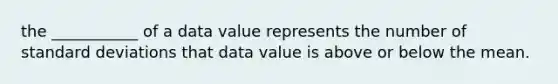 the ___________ of a data value represents the number of standard deviations that data value is above or below the mean.