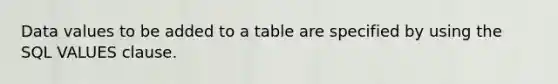 Data values to be added to a table are specified by using the SQL VALUES clause.