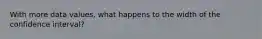 With more data values, what happens to the width of the confidence interval?