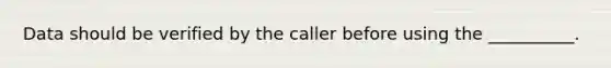 Data should be verified by the caller before using the __________.