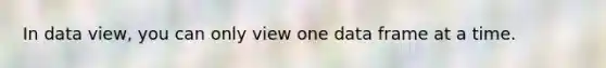 In data view, you can only view one data frame at a time.