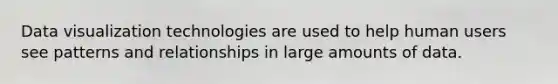 Data visualization technologies are used to help human users see patterns and relationships in large amounts of data.